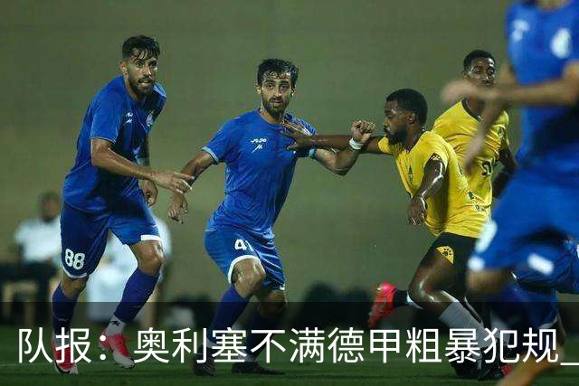 队报：奥利塞不满德甲粗暴犯规 下轮柏林联合是对抗最强硬球队